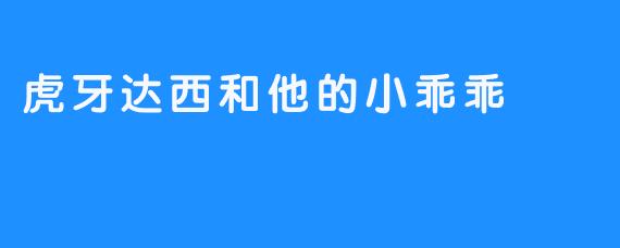 虎牙达西和他的小乖乖 